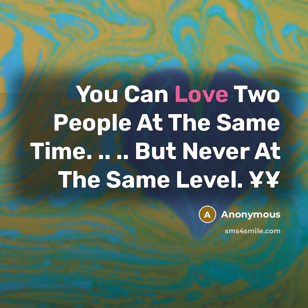 “You Can Love Two People At The Same Time. .. .. But Never At The Same Level. ¥¥” quote by Anonymous