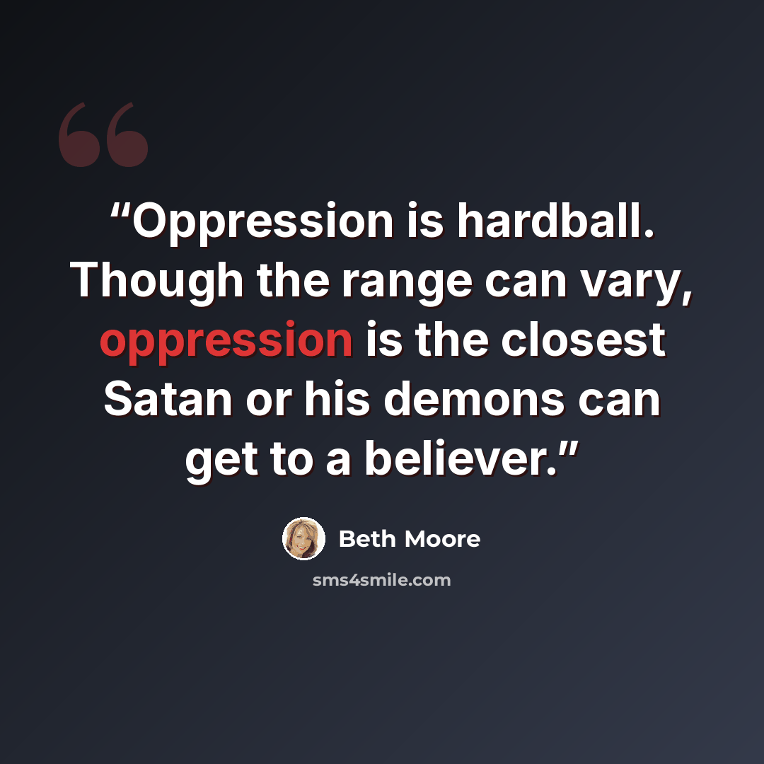 “Oppression is hardball. Though the range can vary, oppression is the closest Satan or his demons can get to a believer.” quote by Beth Moore