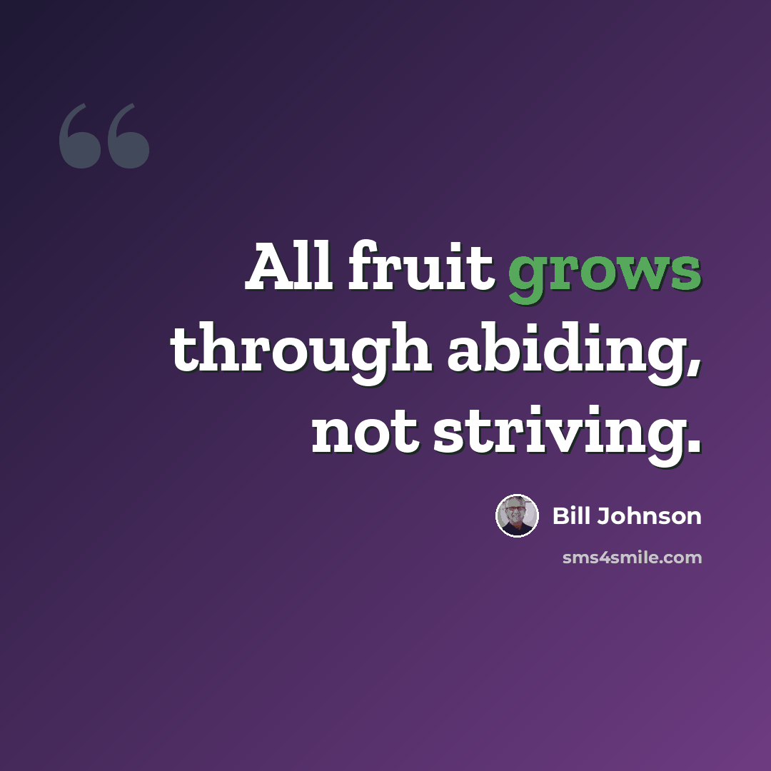 “All fruit grows through abiding, not striving.” quote by Bill Johnson