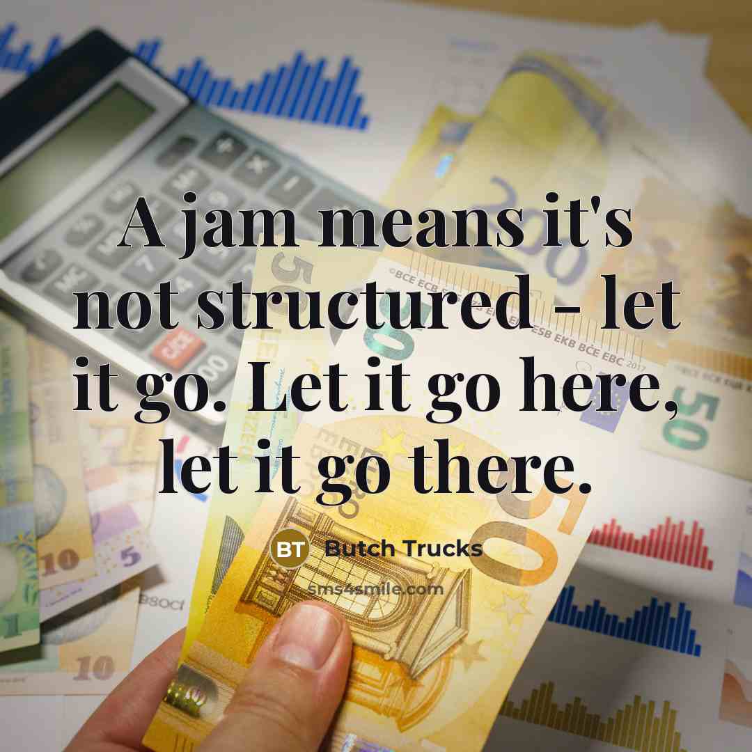 “A jam means it's not structured - let it go. Let it go here, let it go there.” quote by Butch Trucks