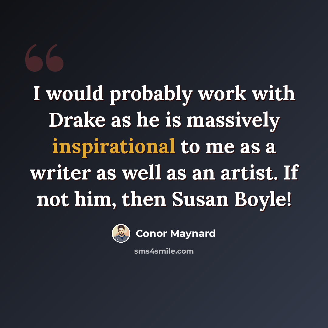 “I would probably work with Drake as he is massively inspirational to me as a writer as well as an artist. If not him, then Susan Boyle!” quote by Conor Maynard