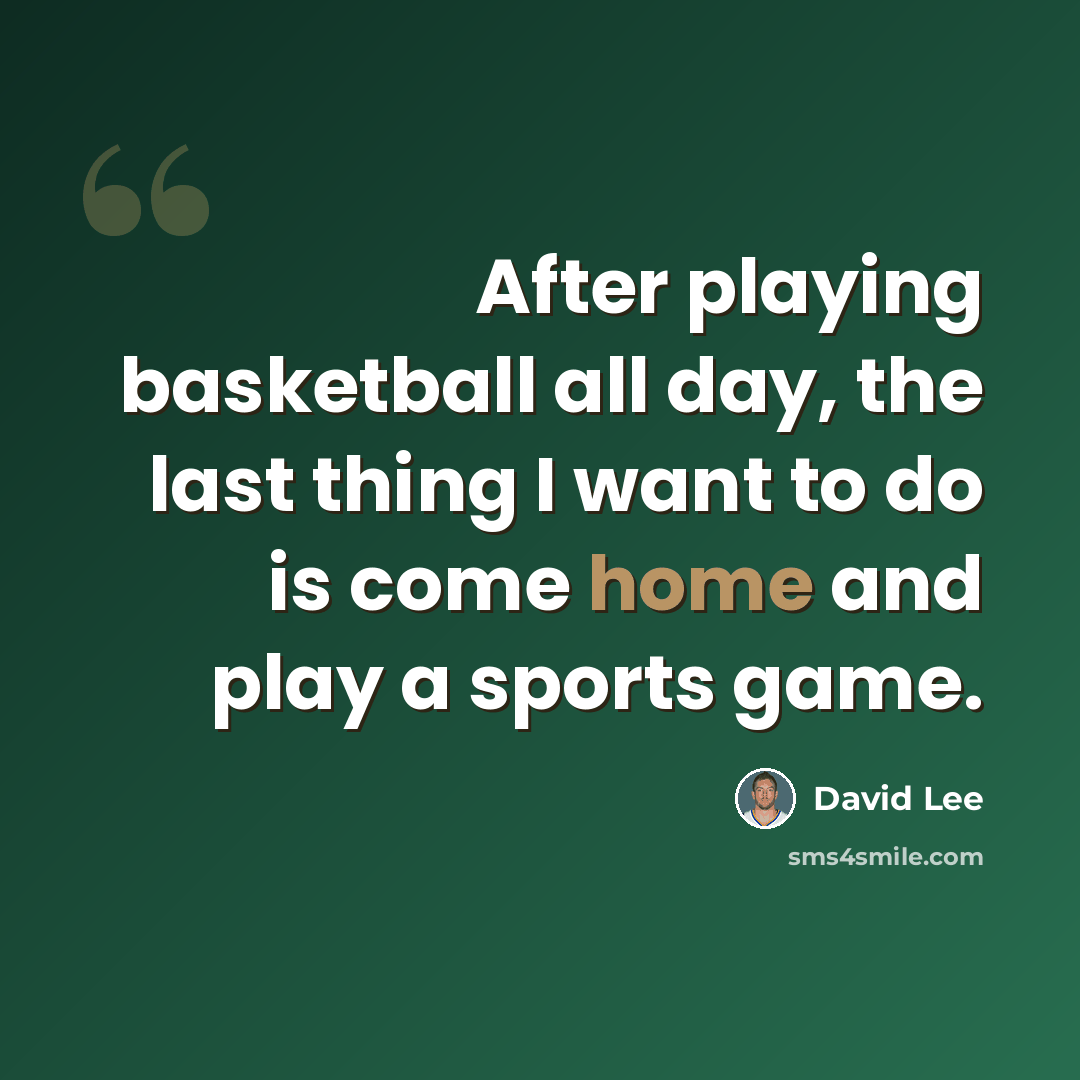 “After playing basketball all day, the last thing I want to do is come home and play a sports game.” quote by David Lee