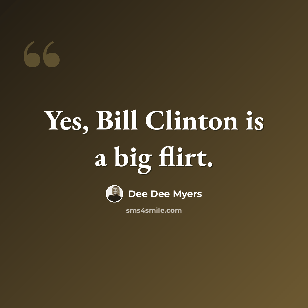 “Yes, Bill Clinton is a big flirt.” quote by Dee Dee Myers
