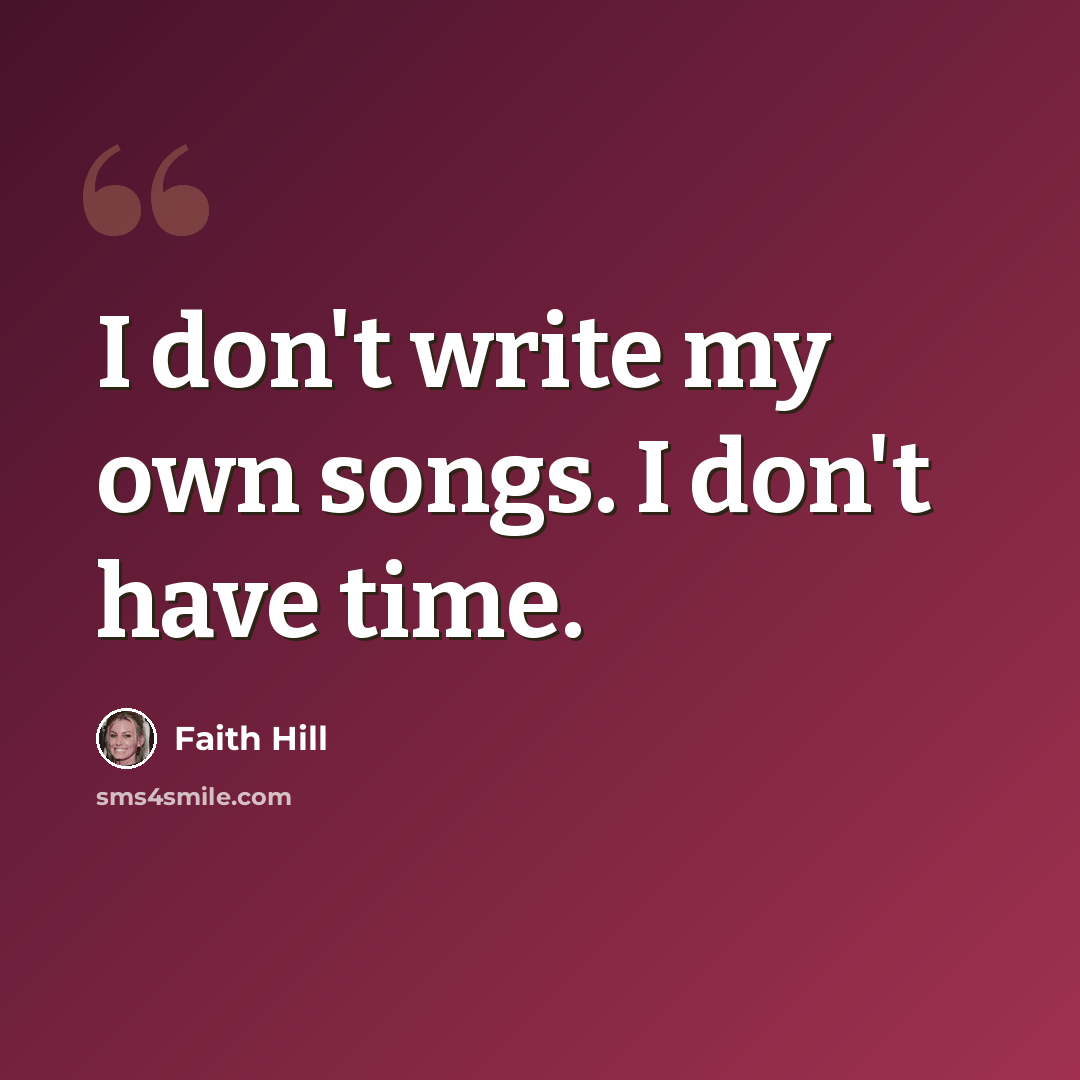 “I don't write my own songs. I don't have time.” quote by Faith Hill