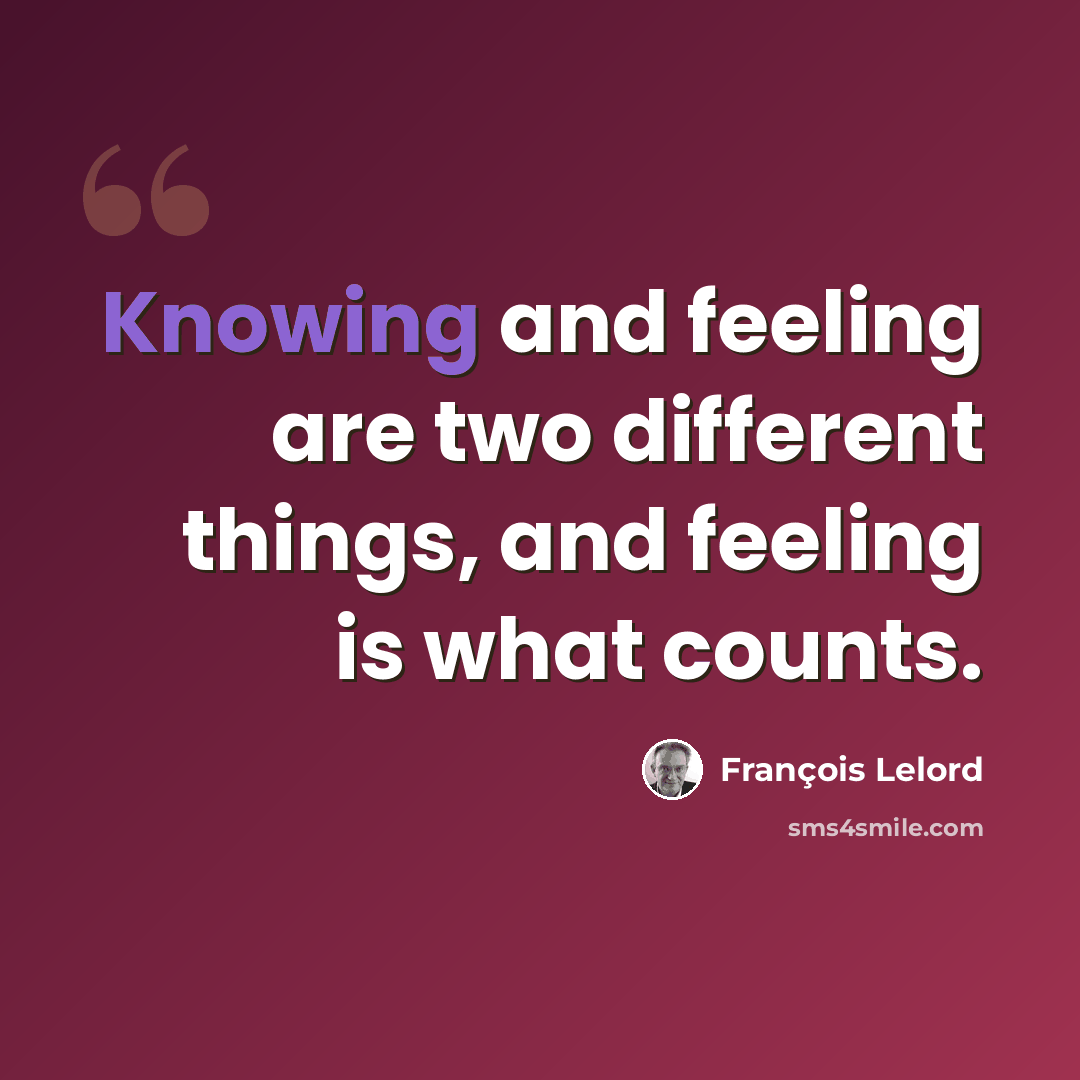 “Knowing and feeling are two different things, and feeling is what counts.” quote by François Lelord