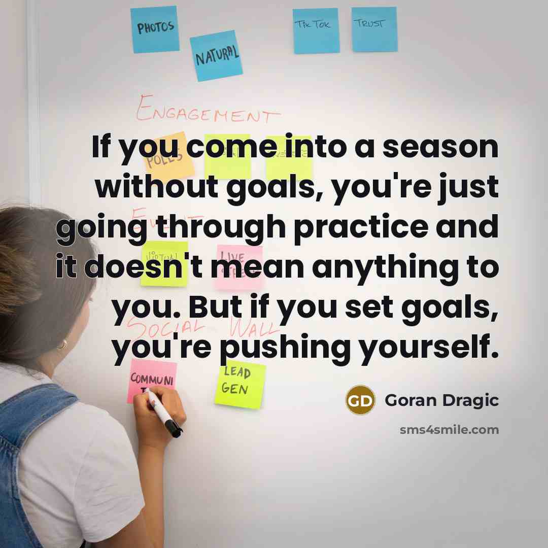“If you come into a season without goals, you're just going through practice and it doesn't mean anything to you. But if you set goals, you're pushing yourself.” quote by Goran Dragic