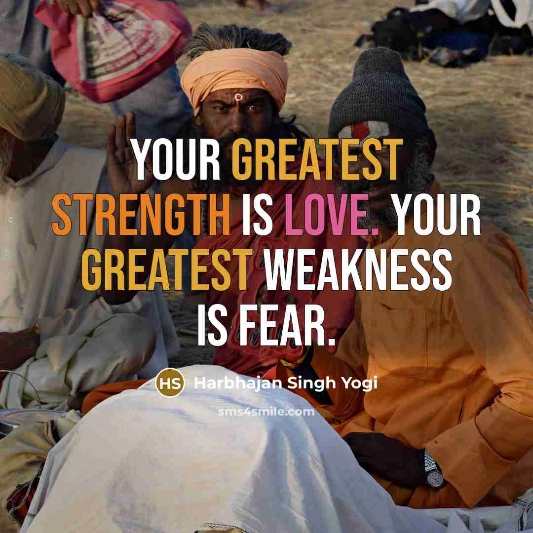 “Your greatest strength is love. Your greatest weakness is fear.” quote by Harbhajan Singh Yogi