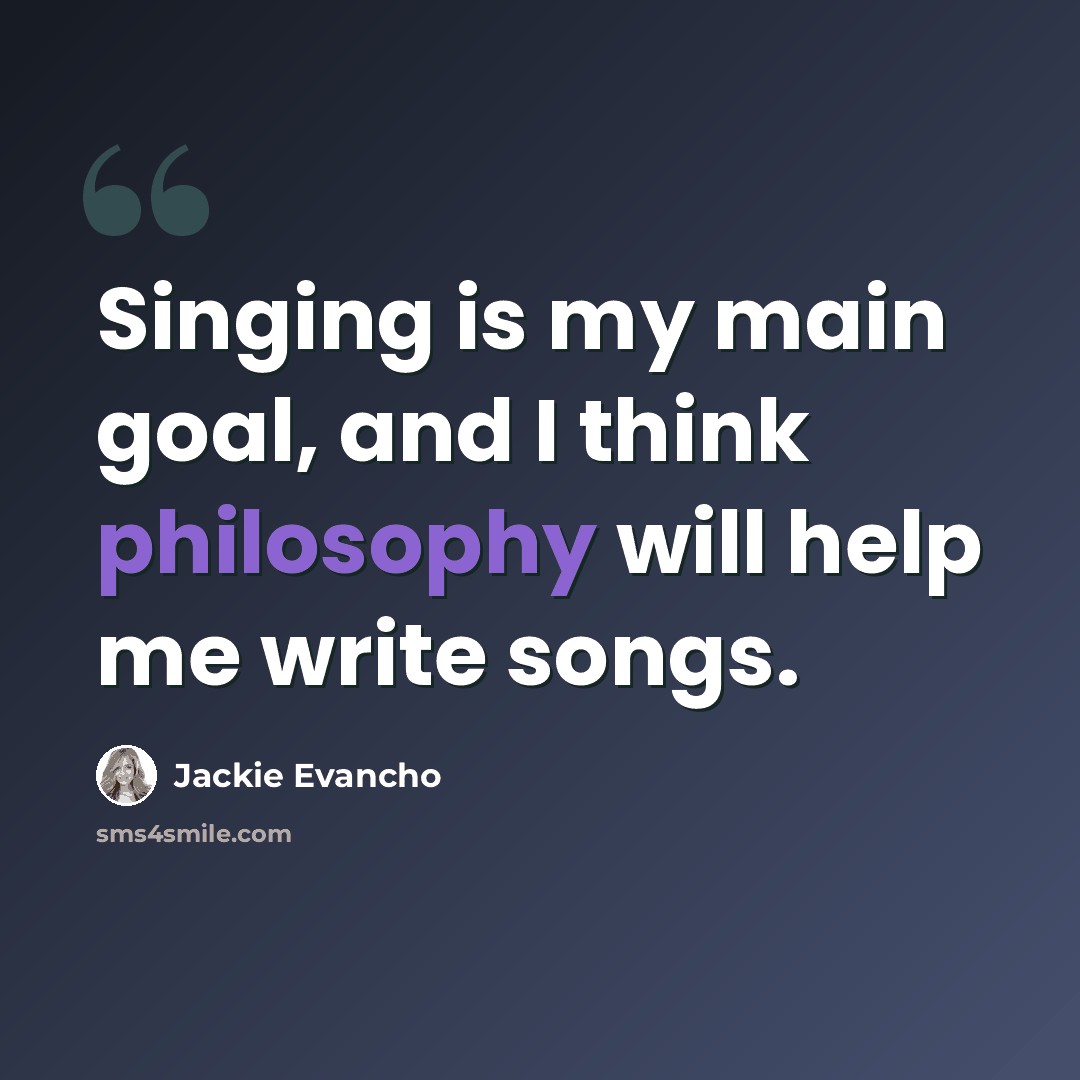 “Singing is my main goal, and I think philosophy will help me write songs.” quote by Jackie Evancho