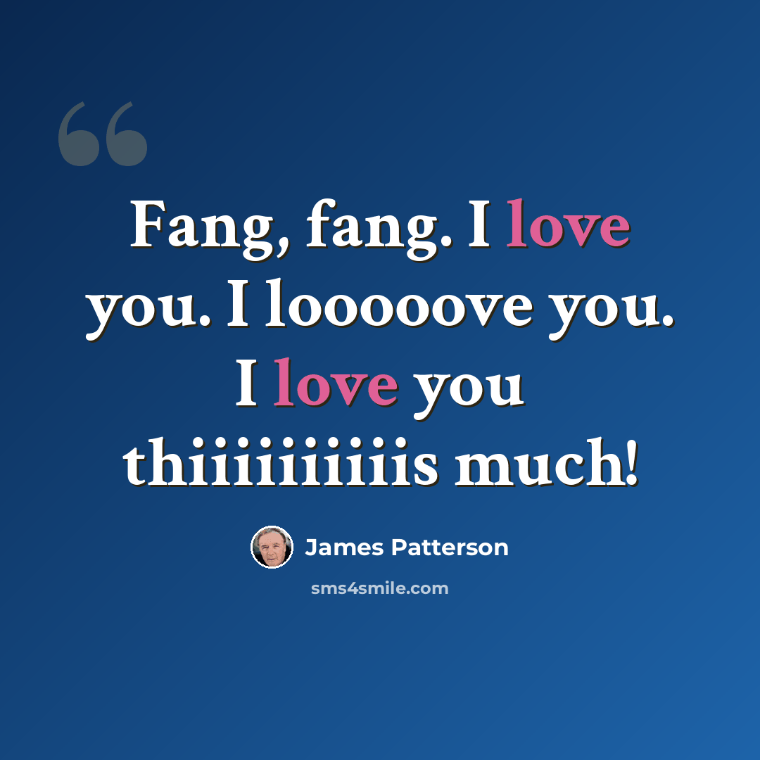 “Fang, fang. I love you. I looooove you. I love you thiiiiiiiiiis much!” quote by James Patterson