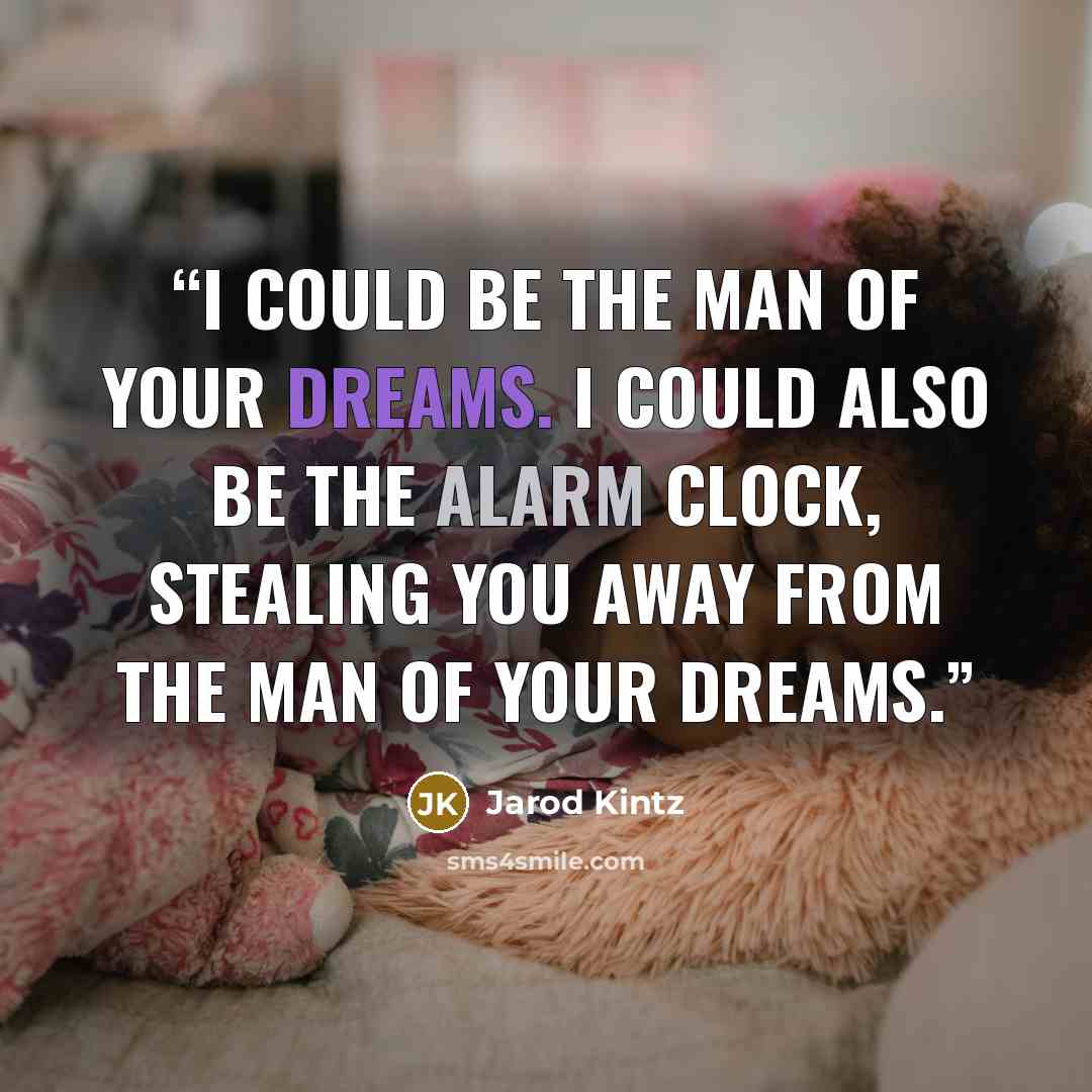 “I could be the man of your dreams. I could also be the alarm clock, stealing you away from the man of your dreams.” quote by Jarod Kintz