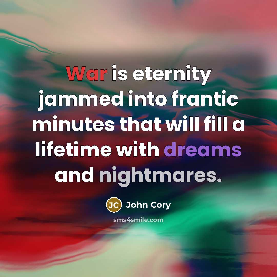 “War is eternity jammed into frantic minutes that will fill a lifetime with dreams and nightmares.” quote by John Cory