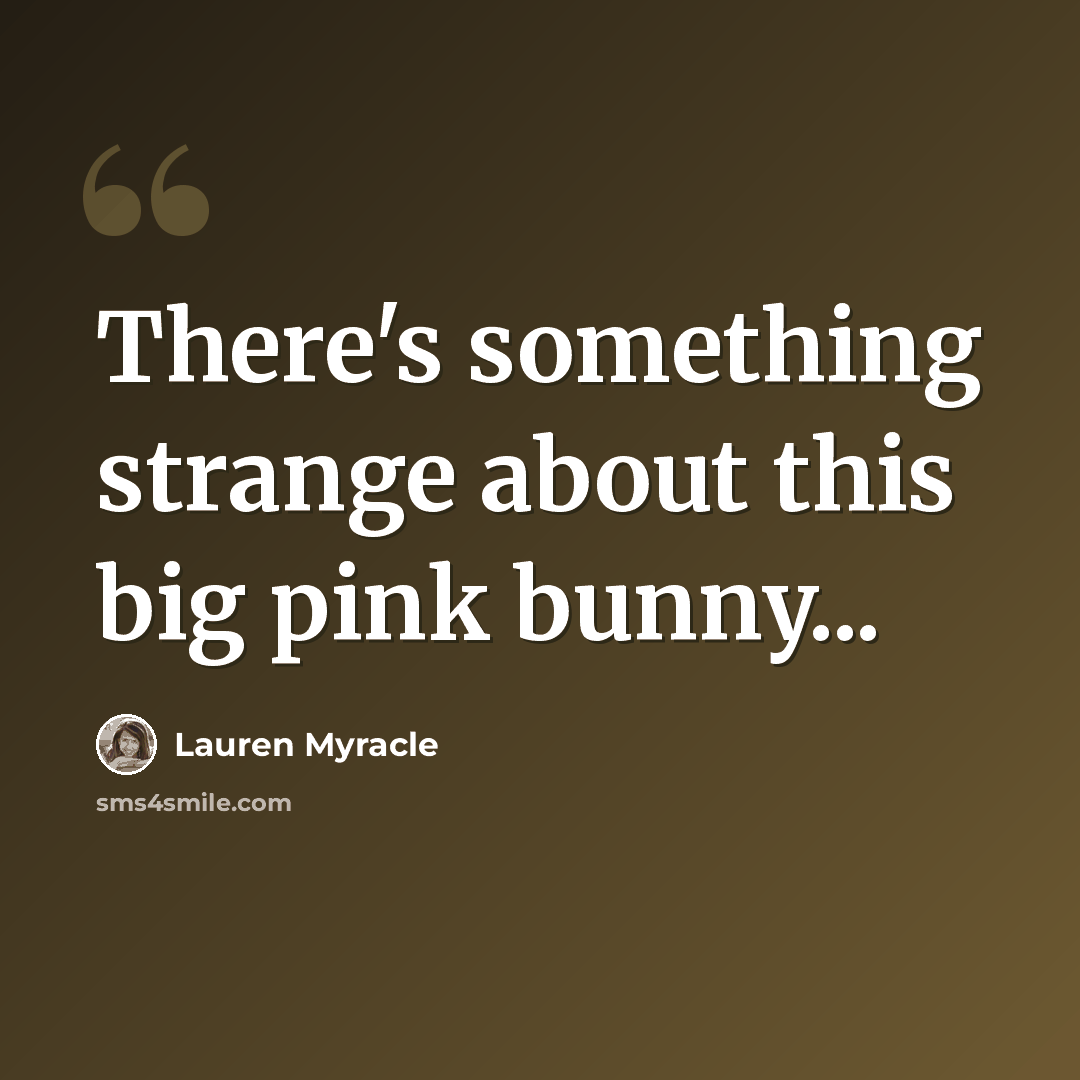 “There's something strange about this big pink bunny...” quote by Lauren Myracle
