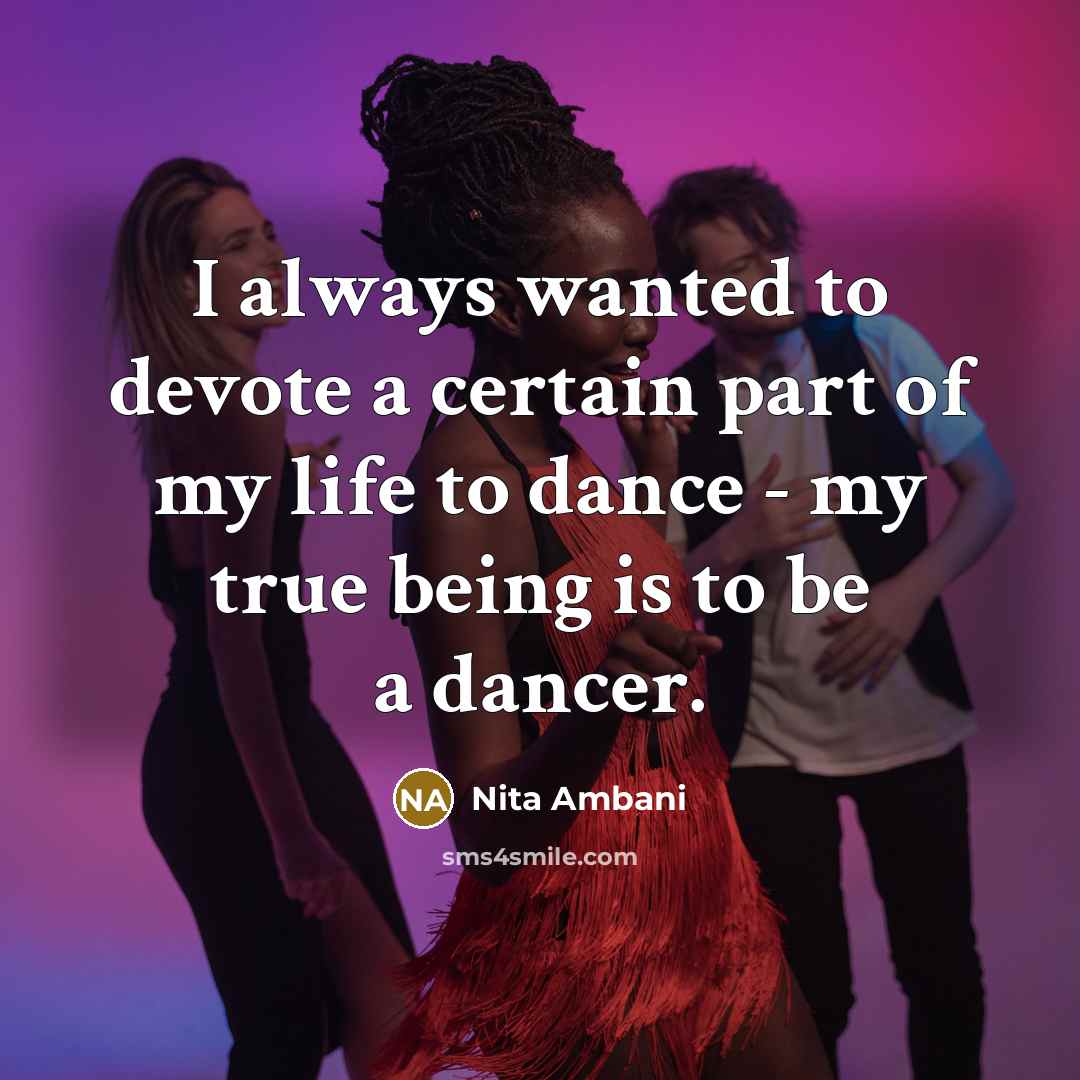 “I always wanted to devote a certain part of my life to dance - my true being is to be a dancer.” quote by Nita Ambani