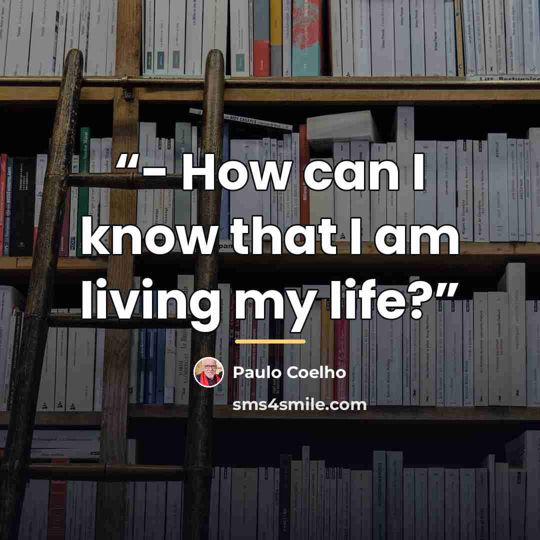 “- How can I know that I am living my life?” quote by Paulo Coelho