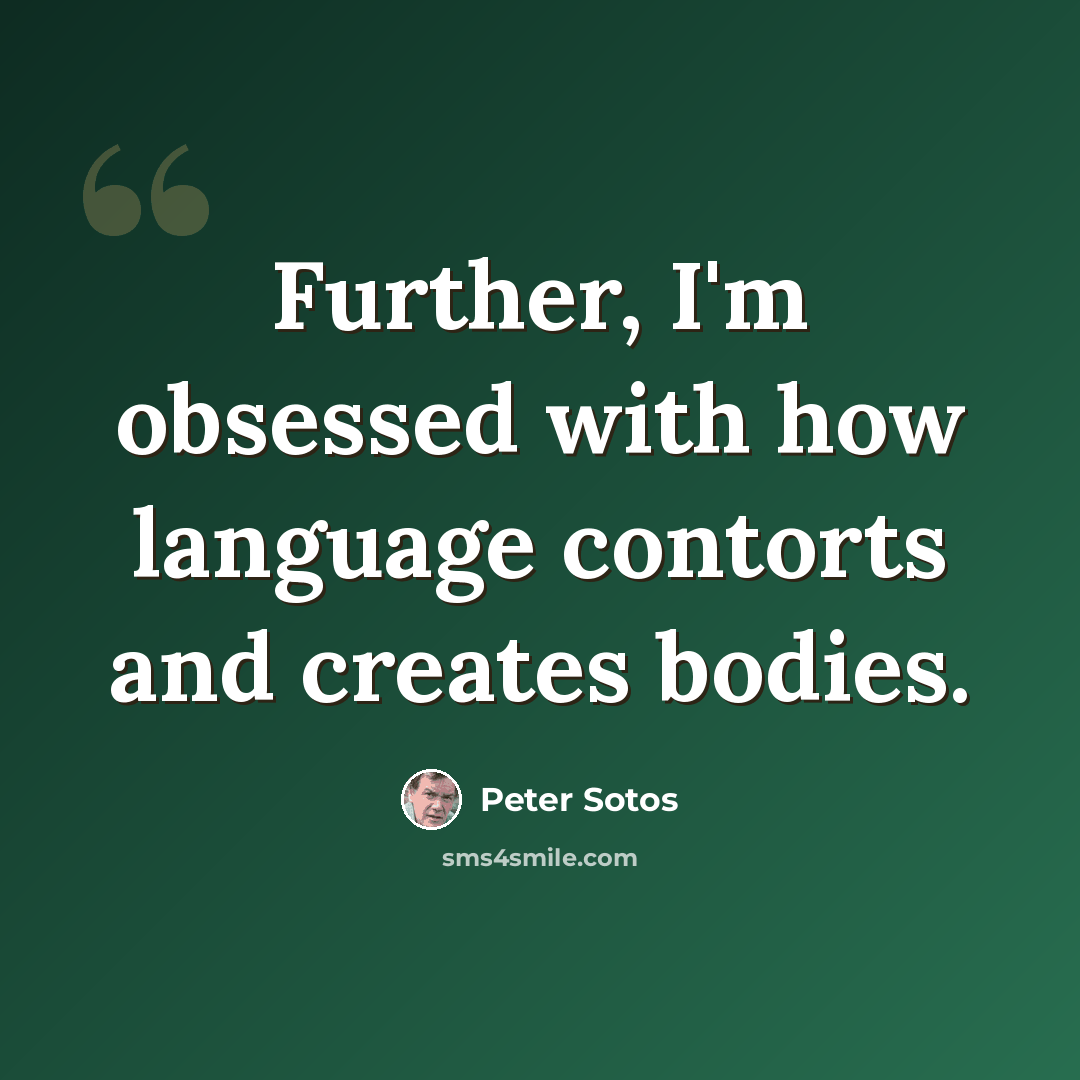 “Further, I'm obsessed with how language contorts and creates bodies.” quote by Peter Sotos