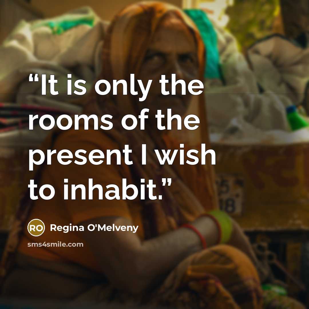 “It is only the rooms of the present I wish to inhabit.” quote by Regina O'Melveny