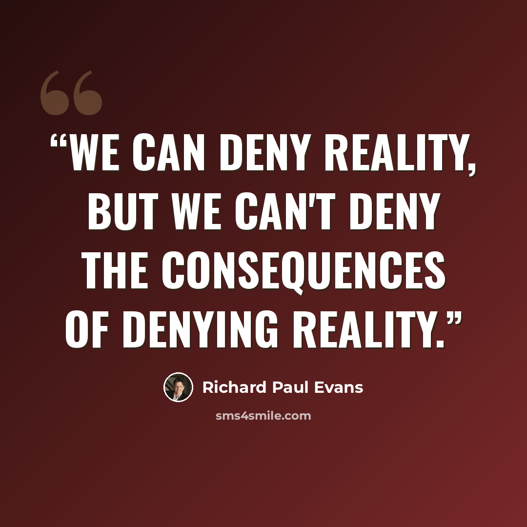 “We can deny reality, but we can't deny the consequences of denying reality.” quote by Richard Paul Evans