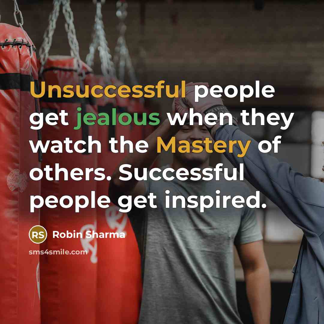 “Unsuccessful people get jealous when they watch the Mastery of others. Successful people get inspired.” quote by Robin Sharma