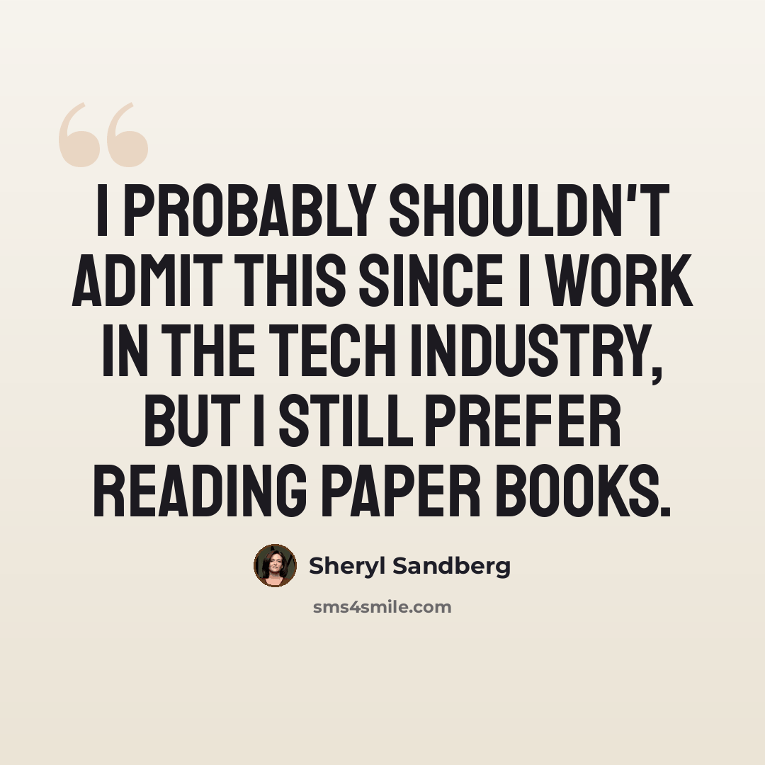 “I probably shouldn't admit this since I work in the tech industry, but I still prefer reading paper books.” quote by Sheryl Sandberg