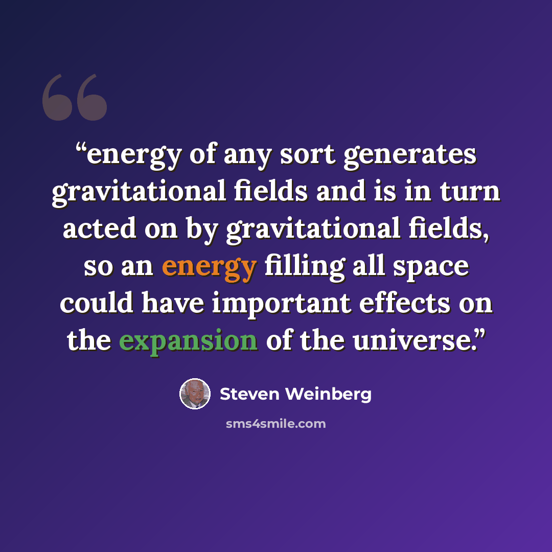 “energy of any sort generates gravitational fields and is in turn acted on by gravitational fields, so an energy filling all space could have important effects on the expansion of the universe.” quote by Steven Weinberg