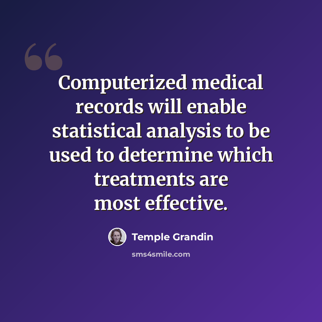 “Computerized medical records will enable statistical analysis to be used to determine which treatments are most effective.” quote by Temple Grandin