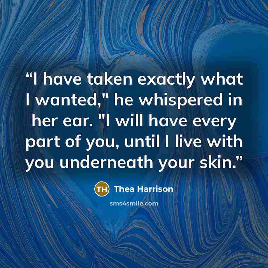 “I have taken exactly what I wanted," he whispered in her ear. "I will have every part of you, until I live with you underneath your skin.” quote by Thea Harrison