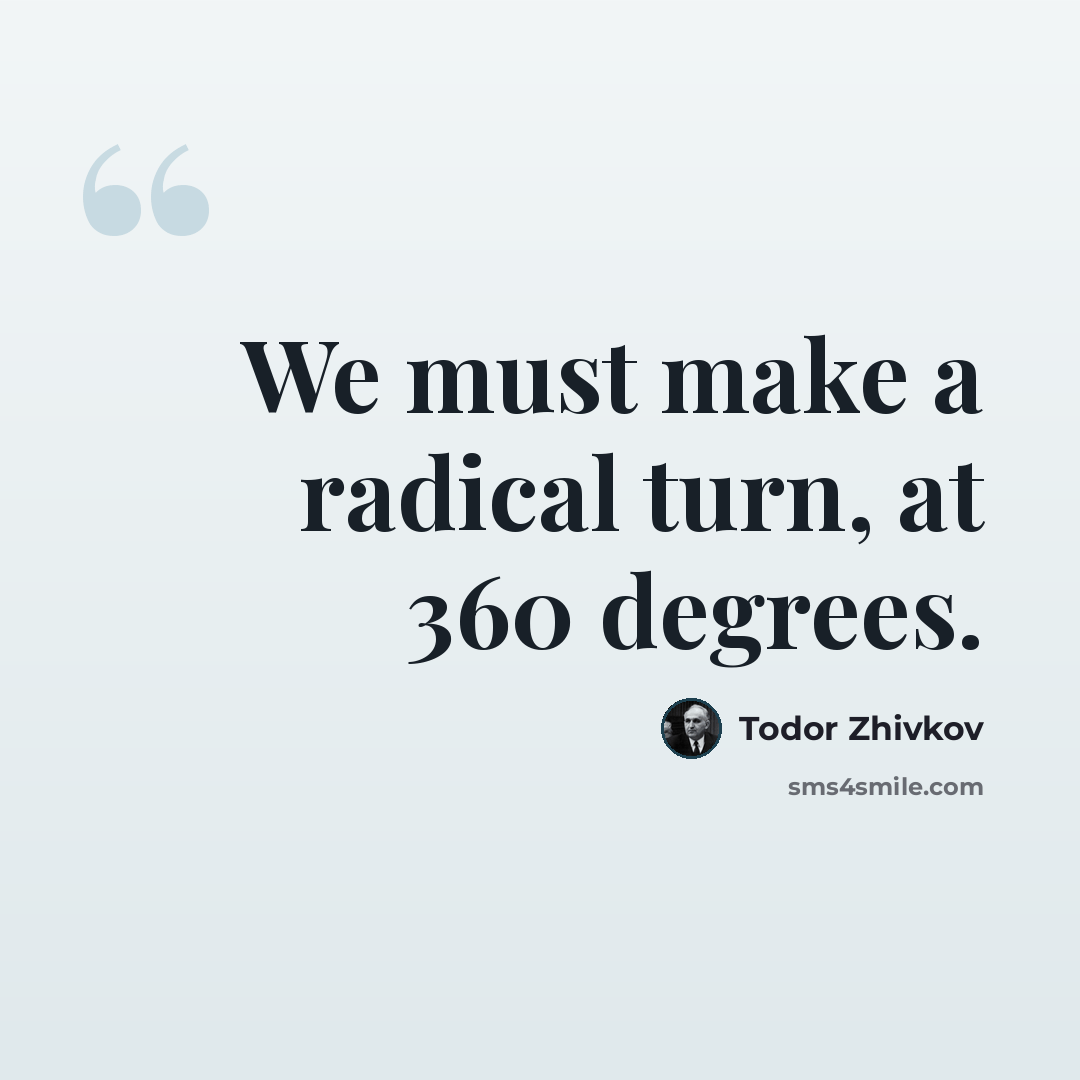 “We must make a radical turn, at 360 degrees.” quote by Todor Zhivkov