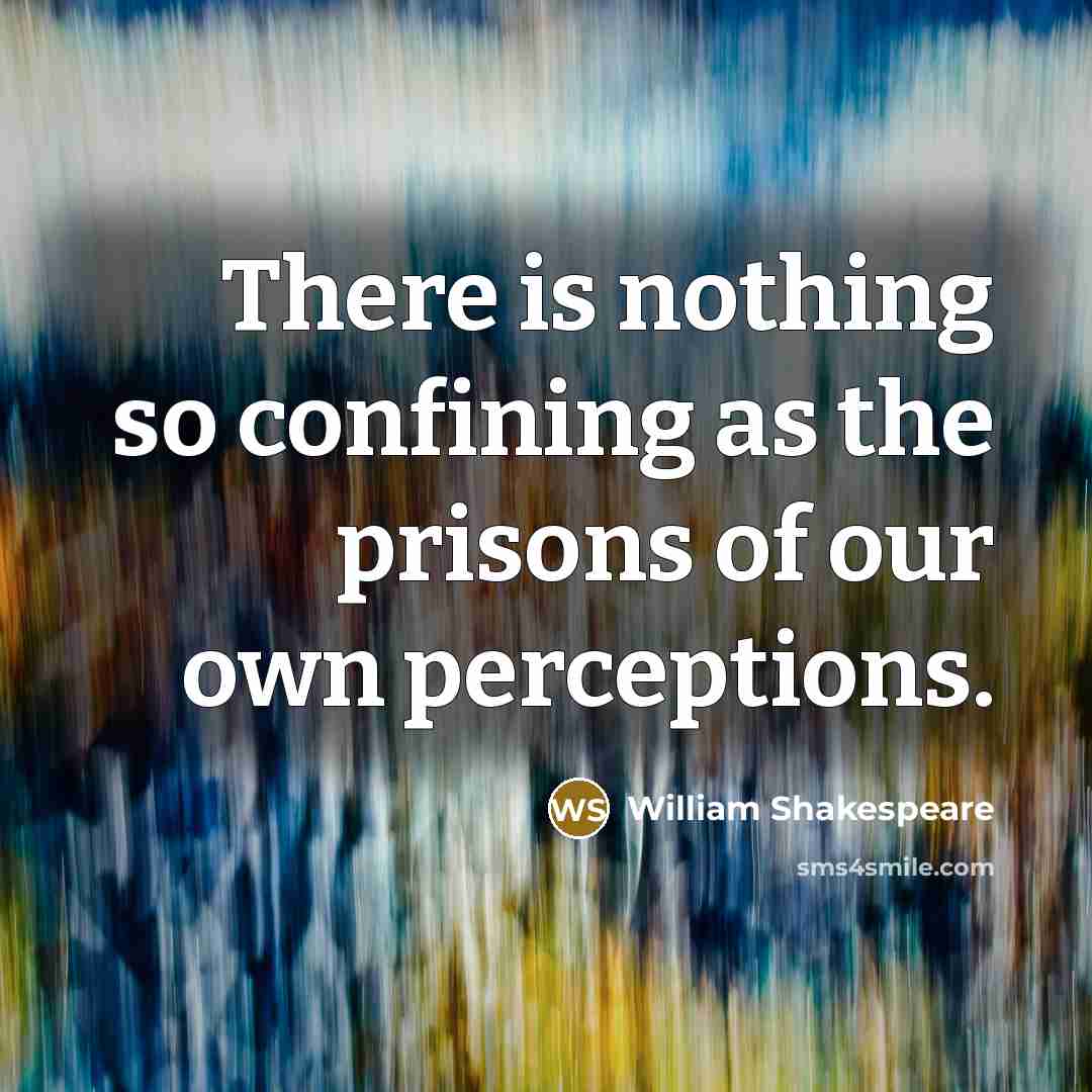 “There is nothing so confining as the prisons of our own perceptions.” quote by William Shakespeare