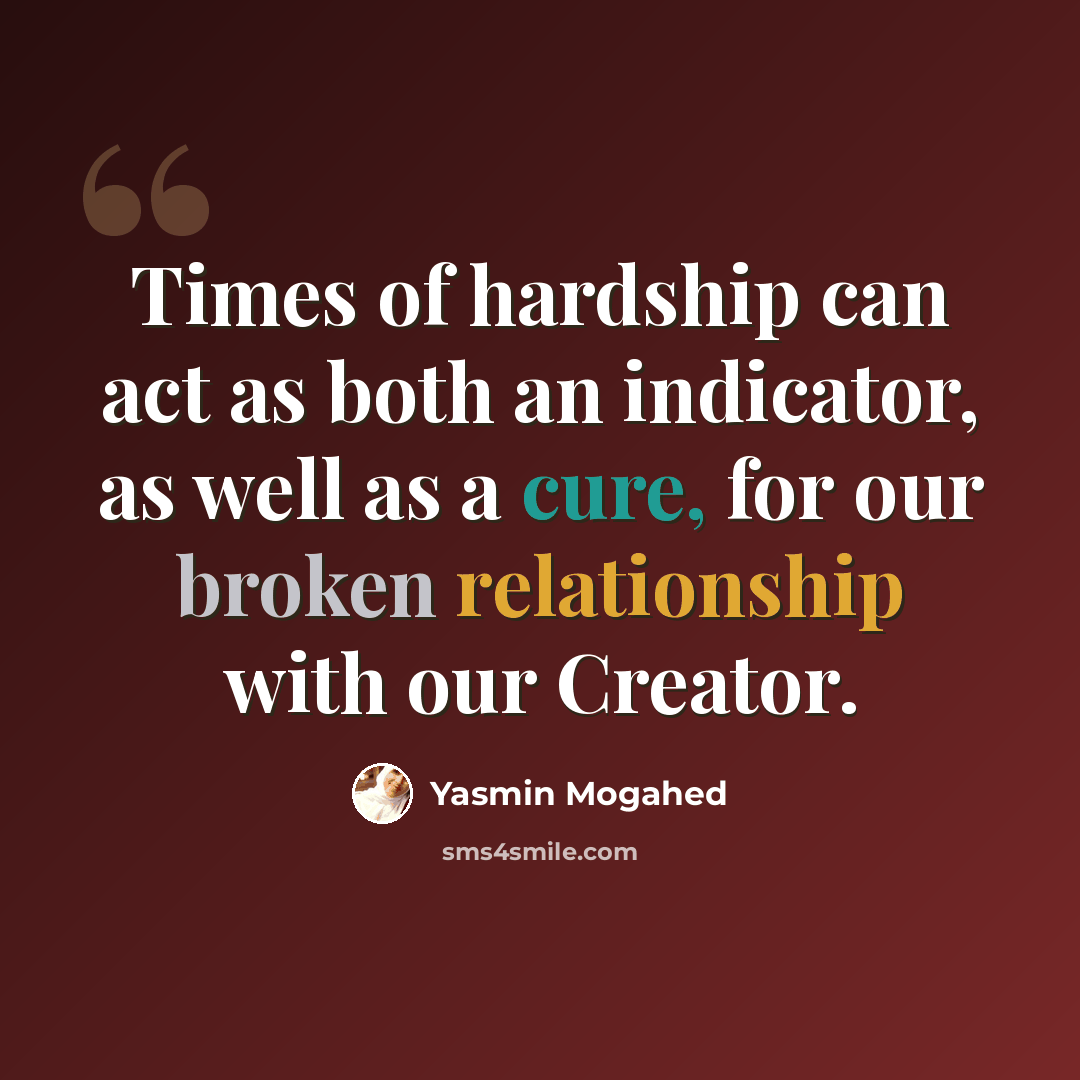 “Times of hardship can act as both an indicator, as well as a cure, for our broken relationship with our Creator.” quote by Yasmin Mogahed