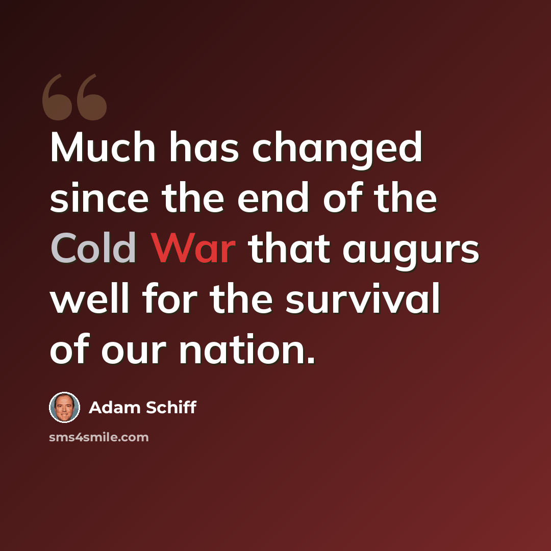 “Much has changed since the end of the Cold War that augurs well for the survival of our nation.” quote by Adam Schiff