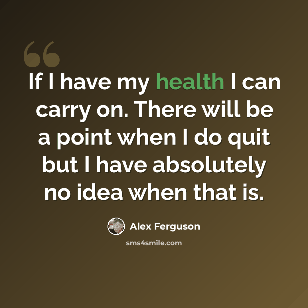 “If I have my health I can carry on. There will be a point when I do quit but I have absolutely no idea when that is.” quote by Alex Ferguson