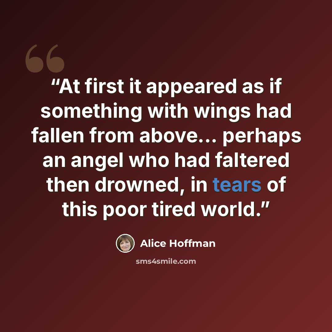 “At first it appeared as if something with wings had fallen from above... perhaps an angel who had faltered then drowned, in tears of this poor tired world.” quote by Alice Hoffman