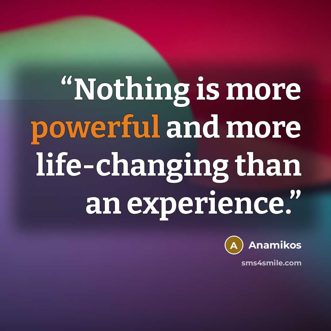“Nothing is more powerful and more life-changing than an experience.” quote by Anamikos