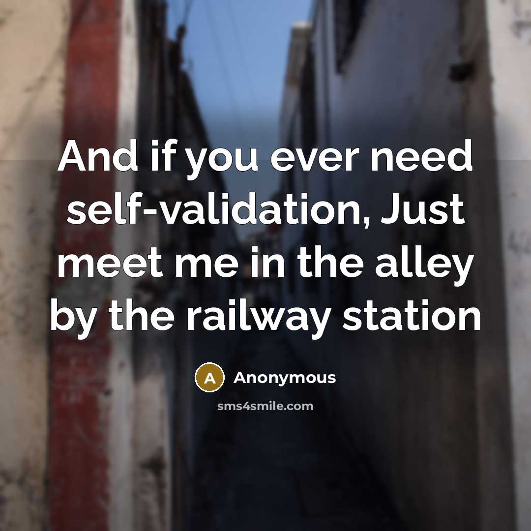 “And if you ever need self-validation, Just meet me in the alley by the railway station” quote by Anonymous