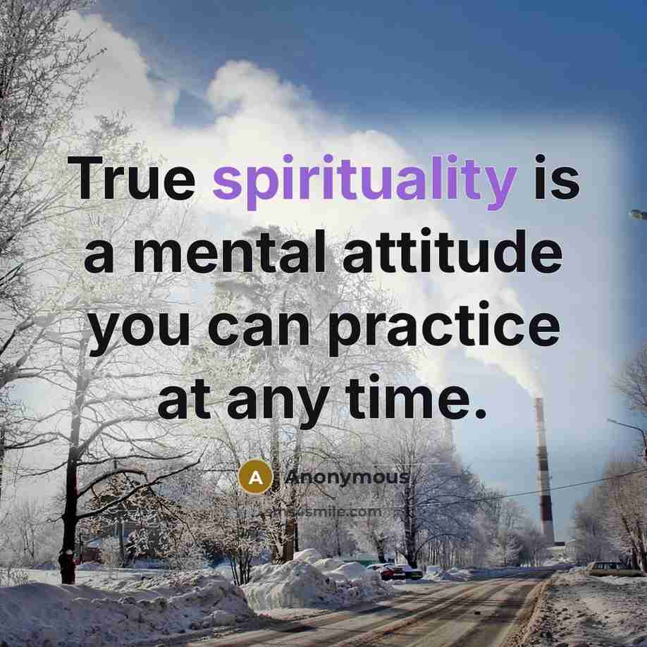 “True spirituality is a mental attitude you can practice at any time.” quote by Anonymous