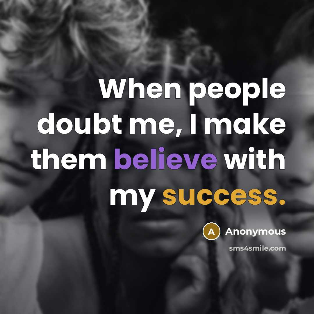 “When people doubt me, I make them believe with my success.” quote by Anonymous