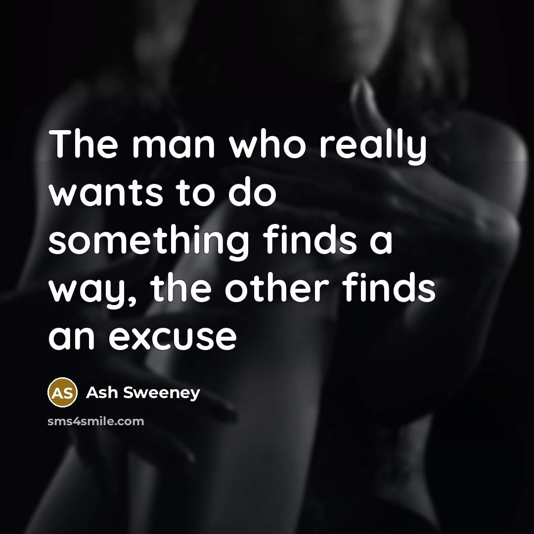 “The man who really wants to do something finds a way, the other finds an excuse” quote by Ash Sweeney