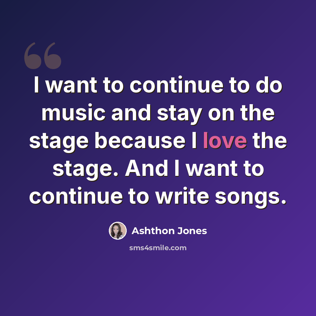 “I want to continue to do music and stay on the stage because I love the stage. And I want to continue to write songs.” quote by Ashthon Jones