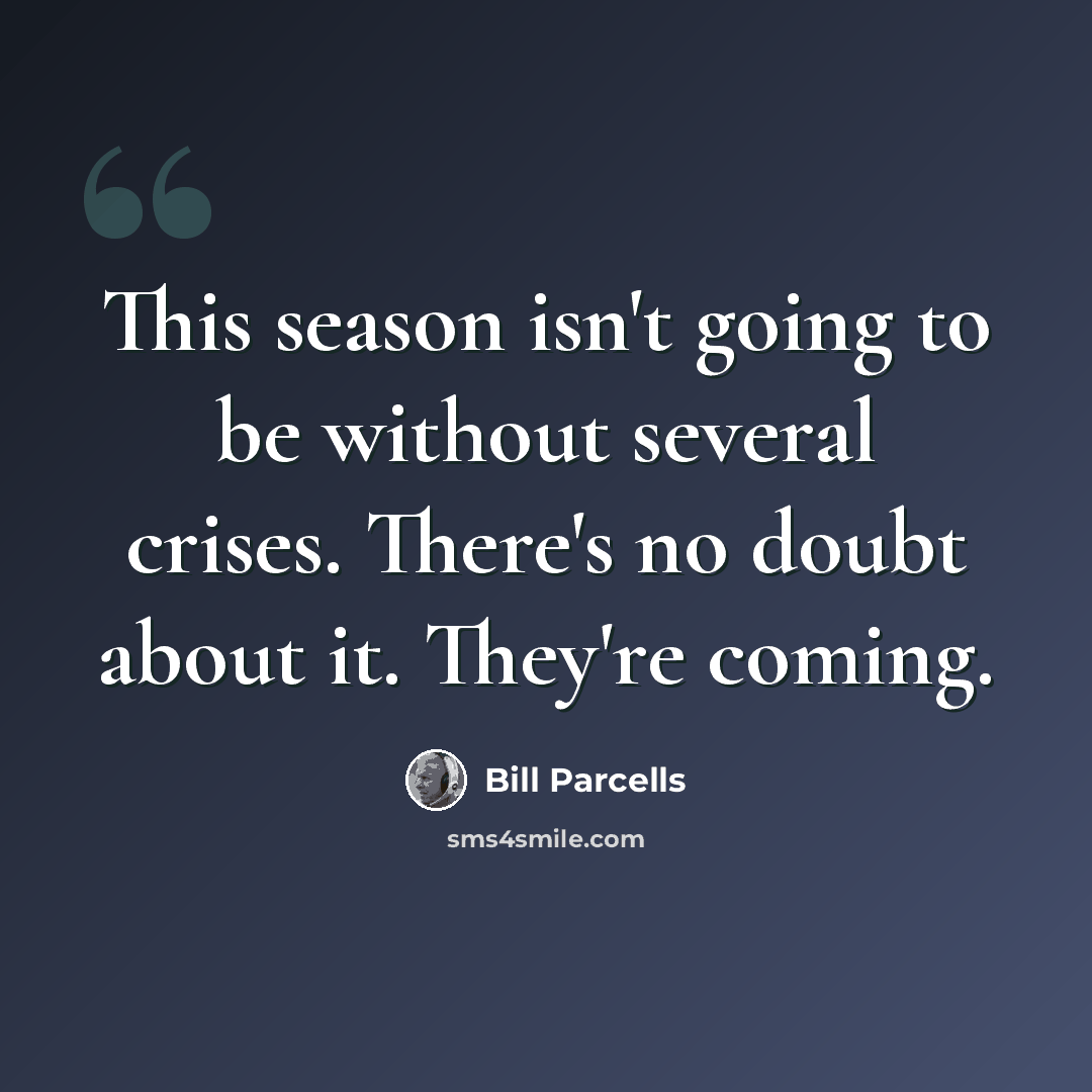 “This season isn't going to be without several crises. There's no doubt about it. They're coming.” quote by Bill Parcells