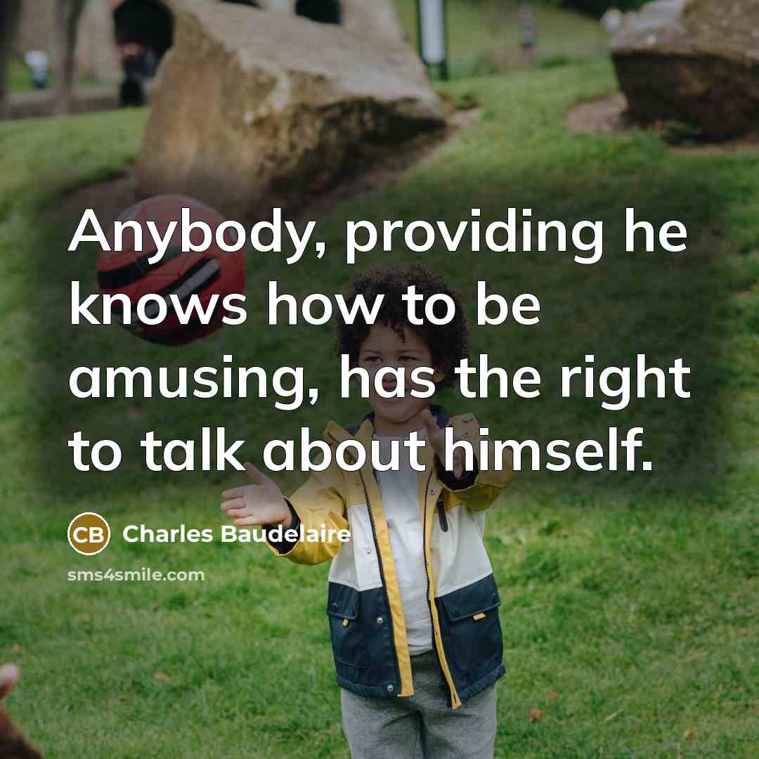“Anybody, providing he knows how to be amusing, has the right to talk about himself.” quote by Charles Baudelaire