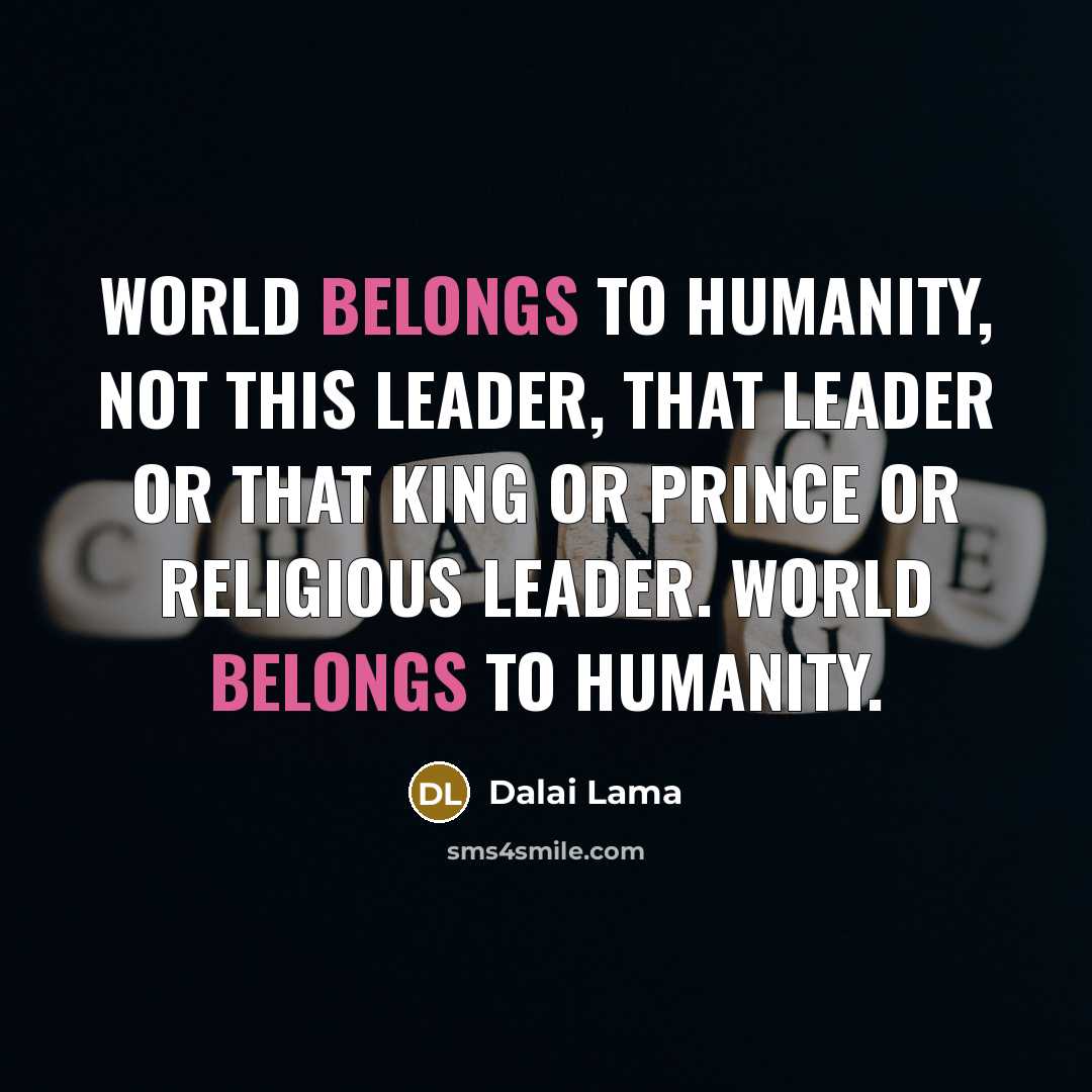 “World belongs to humanity, not this leader, that leader or that king or prince or religious leader. World belongs to humanity.” quote by Dalai Lama