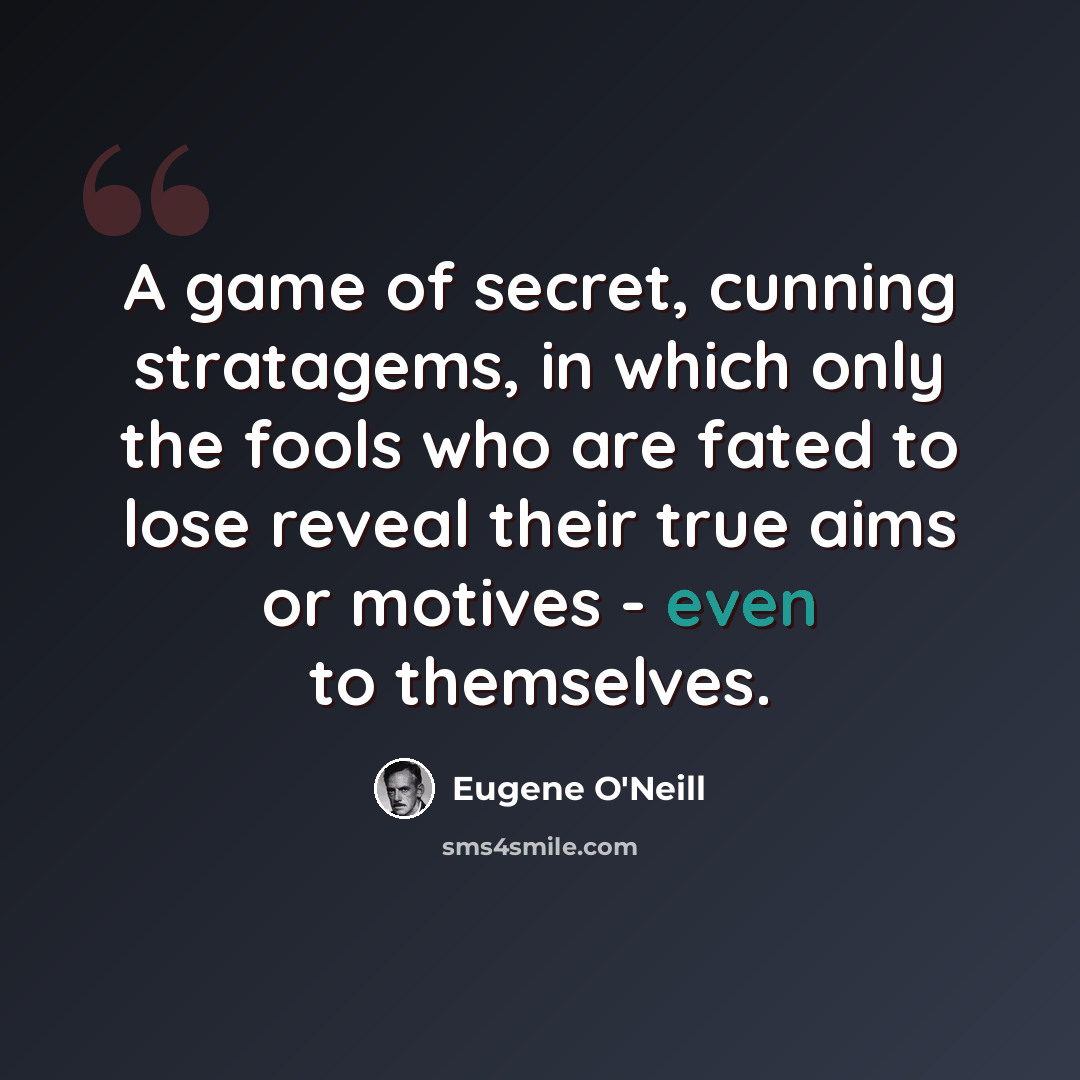 “A game of secret, cunning stratagems, in which only the fools who are fated to lose reveal their true aims or motives - even to themselves.” quote by Eugene O'Neill