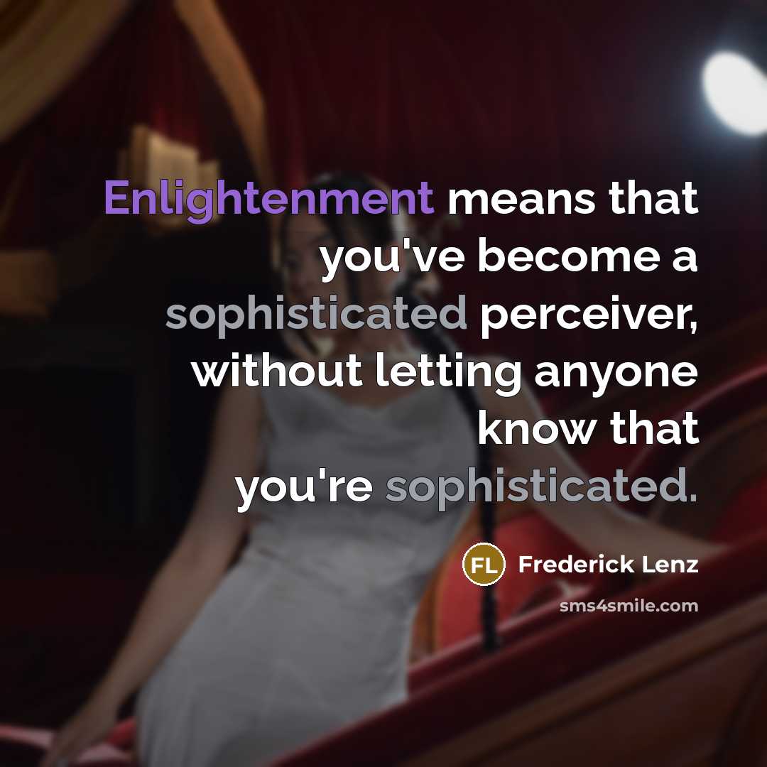 “Enlightenment means that you've become a sophisticated perceiver, without letting anyone know that you're sophisticated.” quote by Frederick Lenz