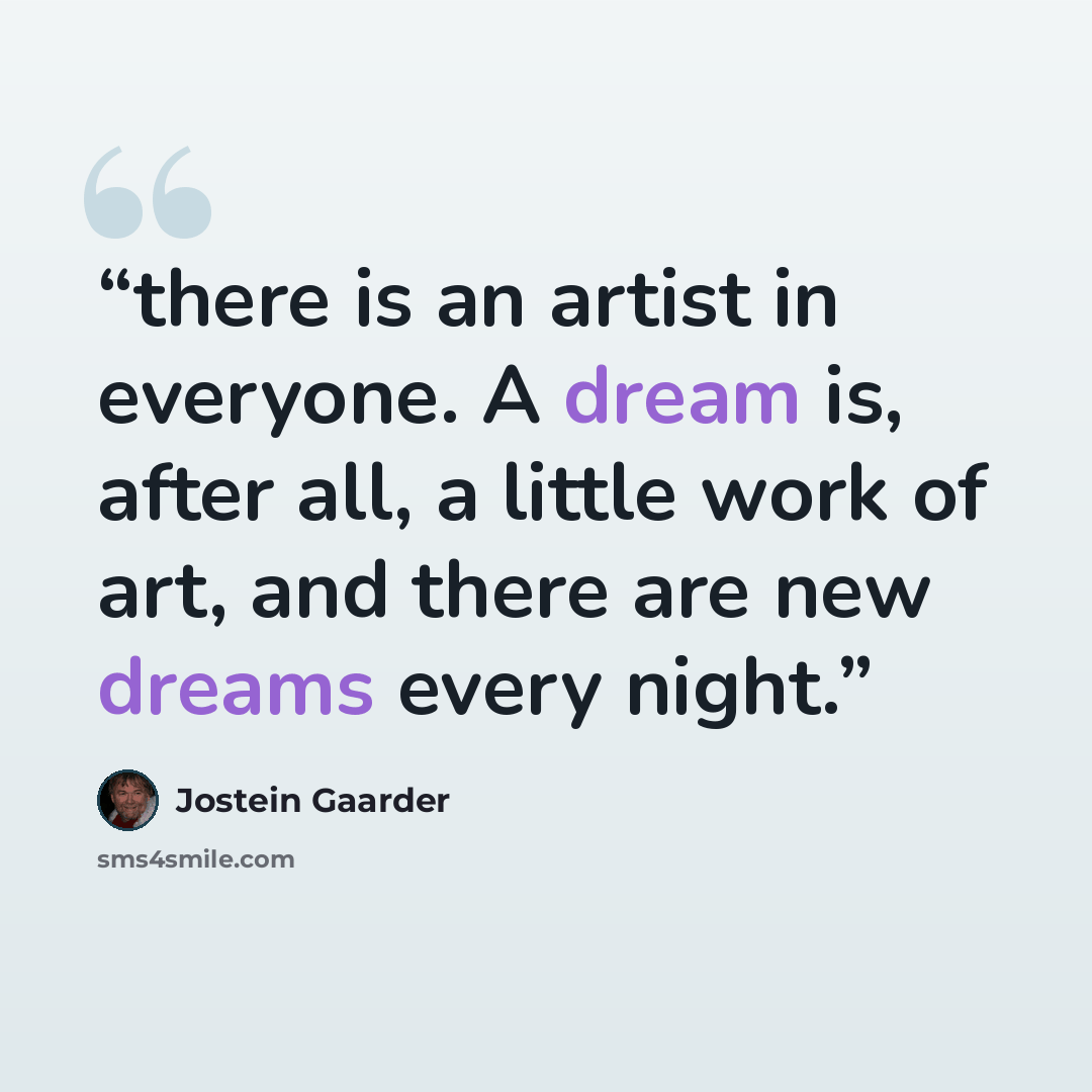 “there is an artist in everyone. A dream is, after all, a little work of art, and there are new dreams every night.” quote by Jostein Gaarder