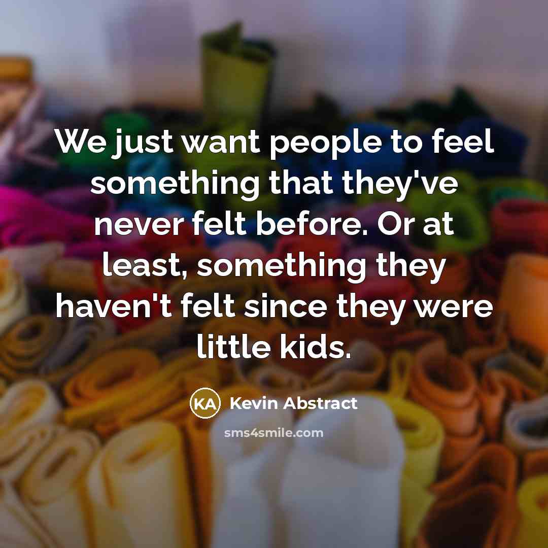 “We just want people to feel something that they've never felt before. Or at least, something they haven't felt since they were little kids.” quote by Kevin Abstract