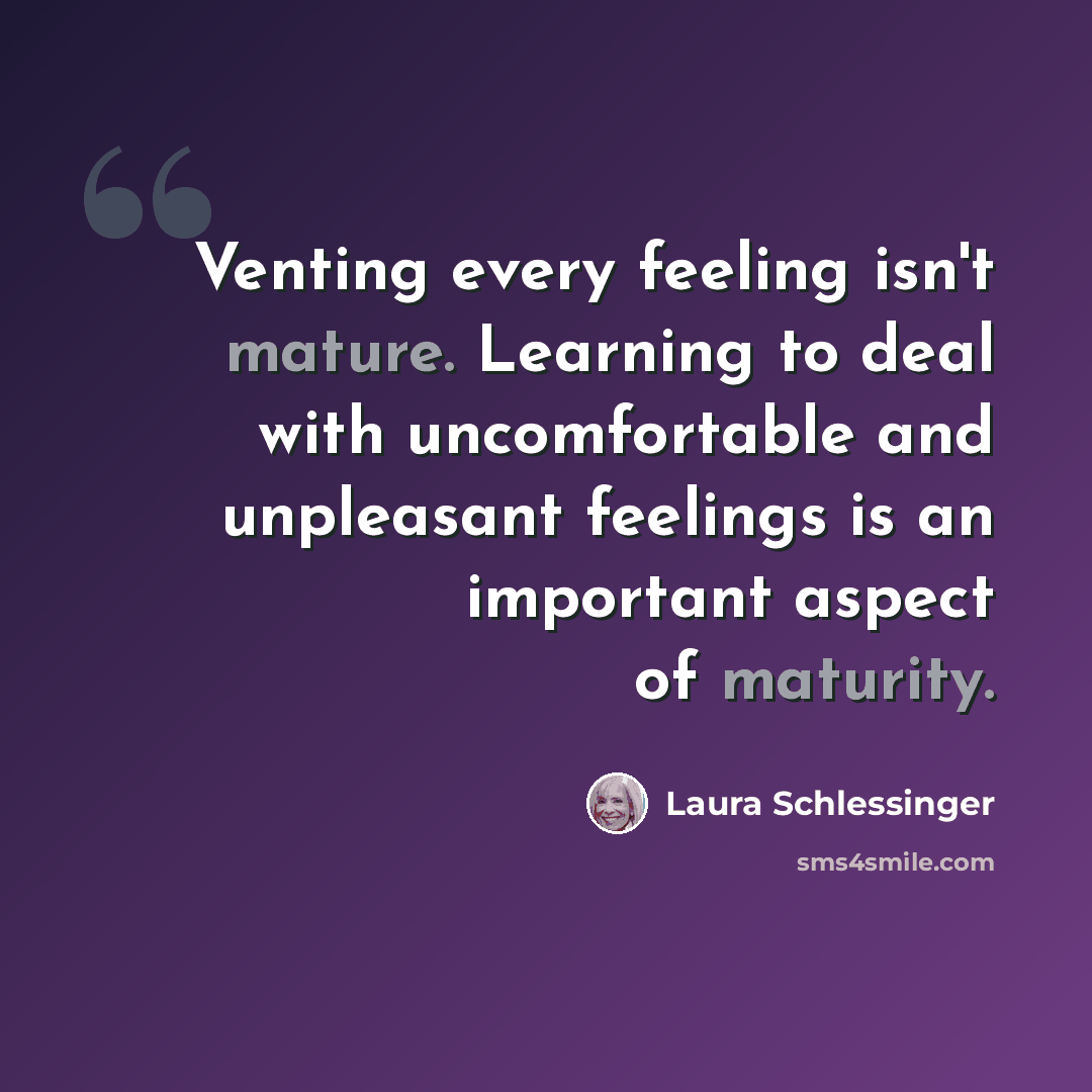 “Venting every feeling isn't mature. Learning to deal with uncomfortable and unpleasant feelings is an important aspect of maturity.” quote by Laura Schlessinger