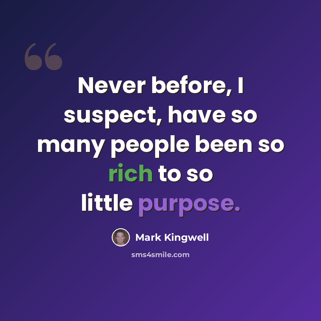 “Never before, I suspect, have so many people been so rich to so little purpose.” quote by Mark Kingwell