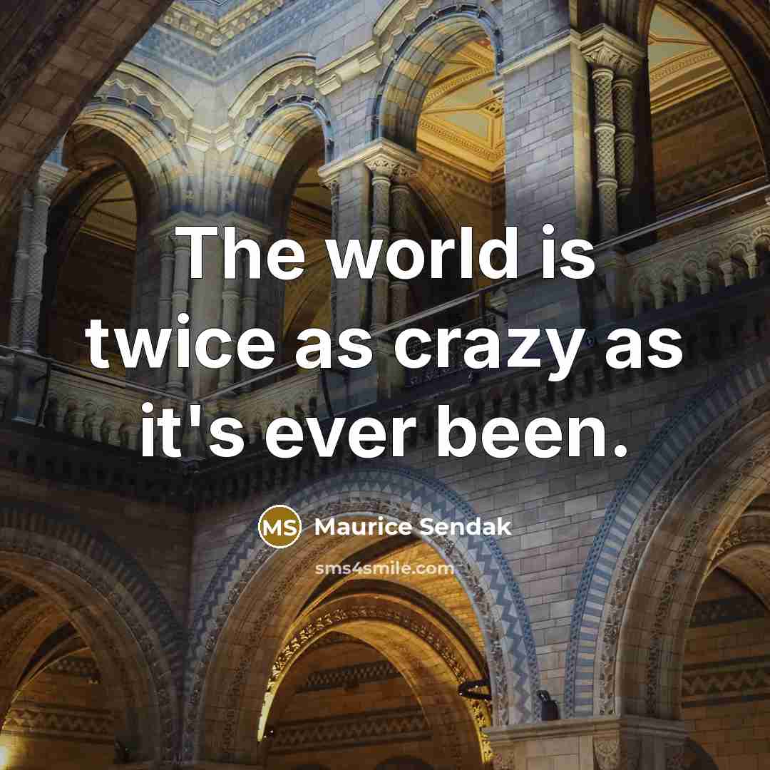 “The world is twice as crazy as it's ever been.” quote by Maurice Sendak