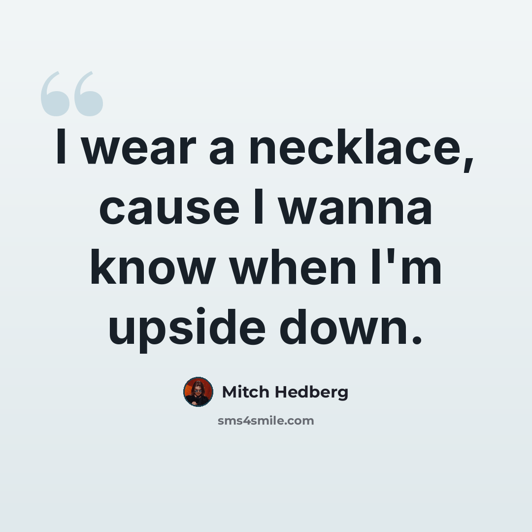 “I wear a necklace, cause I wanna know when I'm upside down.” quote by Mitch Hedberg