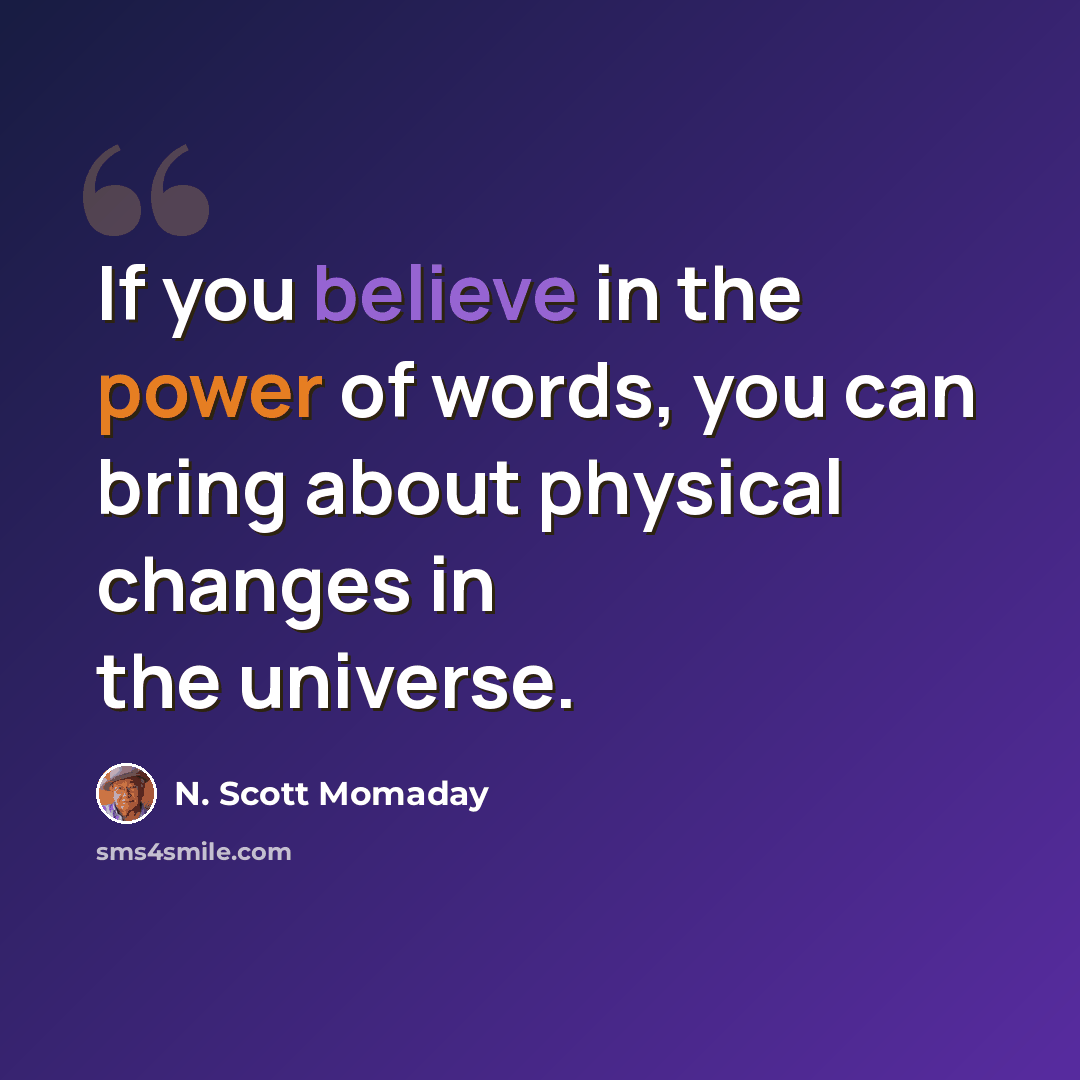 “If you believe in the power of words, you can bring about physical changes in the universe.” quote by N. Scott Momaday